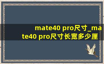 mate40 pro尺寸_mate40 pro尺寸长宽多少厘米